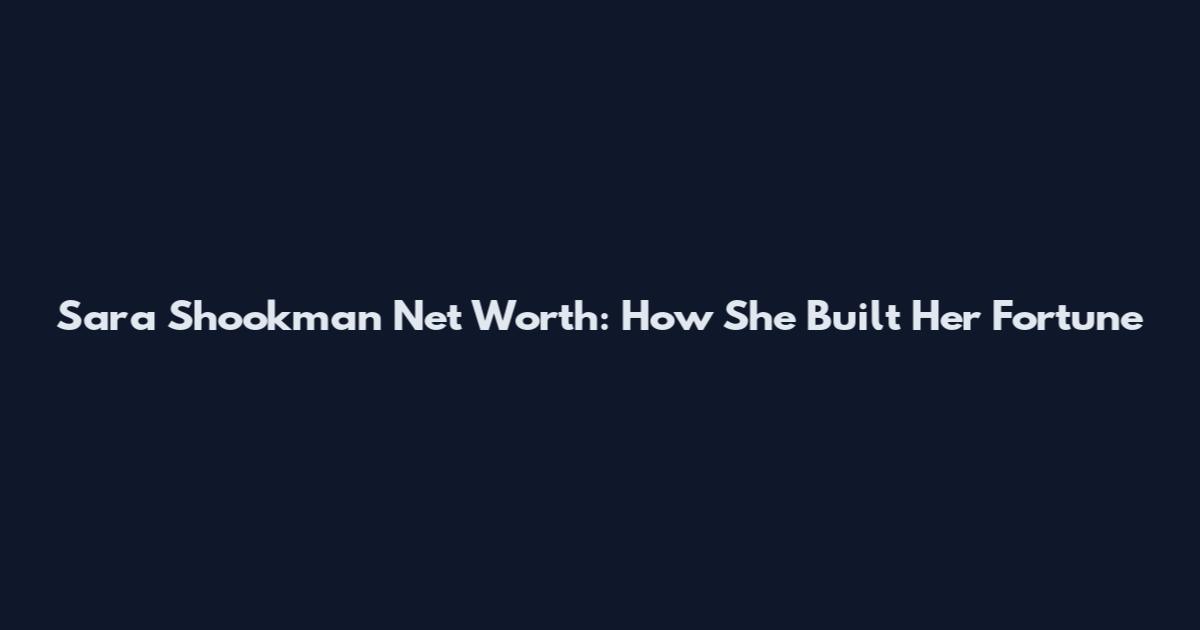 Sara Shookman Net Worth: How She Built Her Fortune