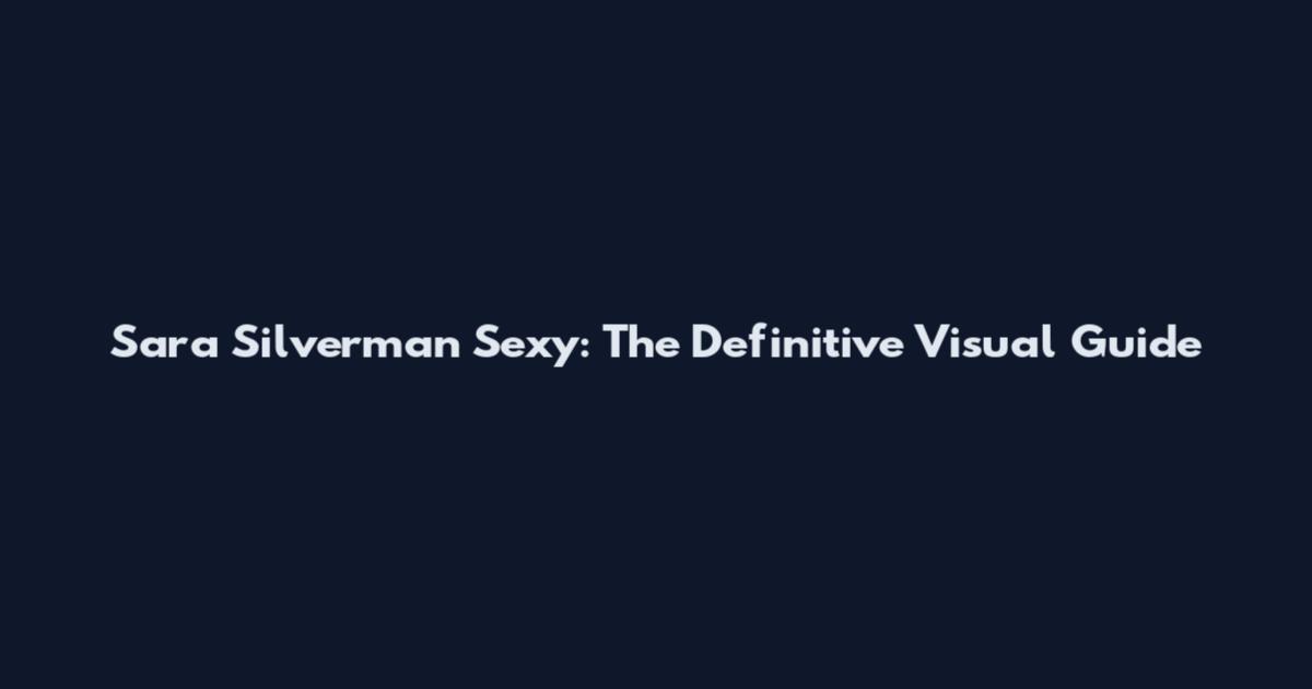 Sara Silverman Sexy: The Definitive Visual Guide