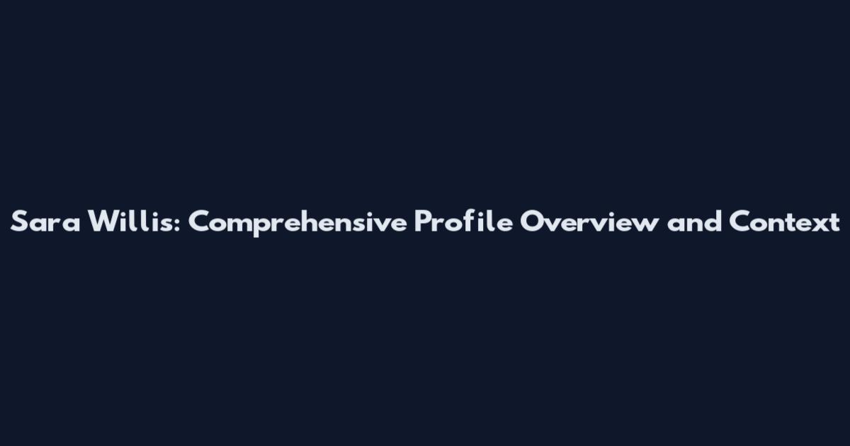 Sara Willis: Comprehensive Profile Overview and Context