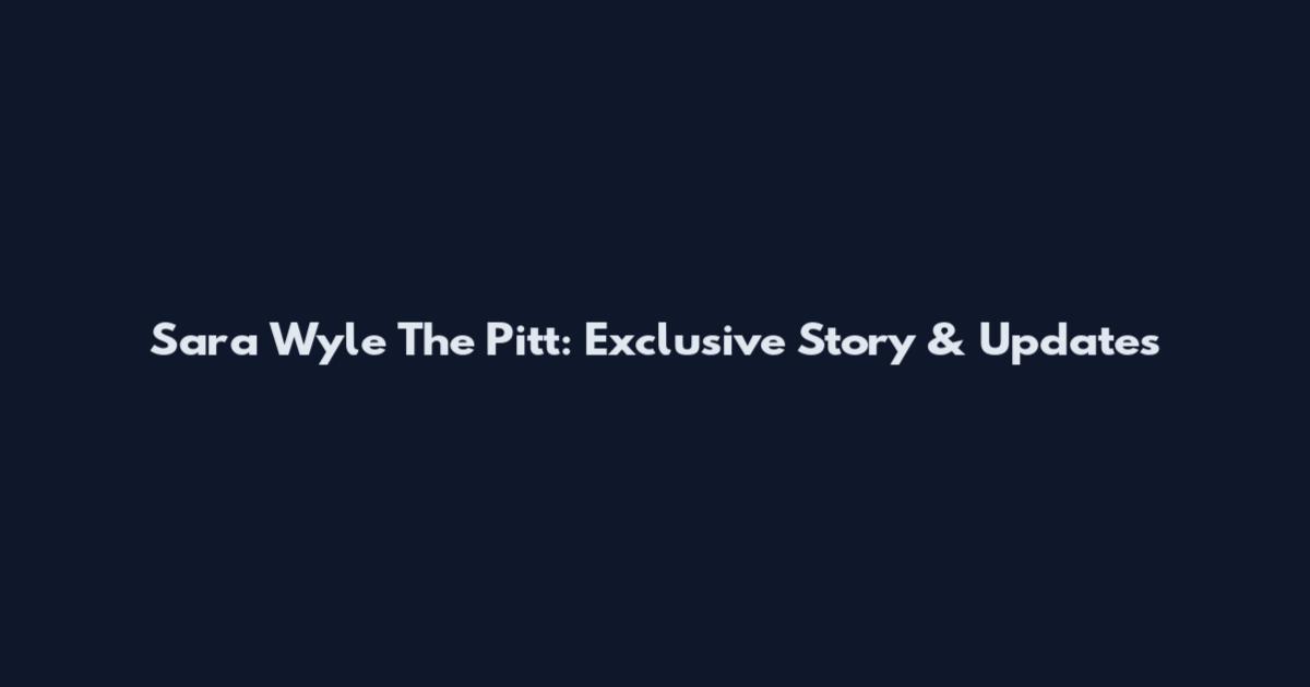Sara Wyle The Pitt: Exclusive Story & Updates