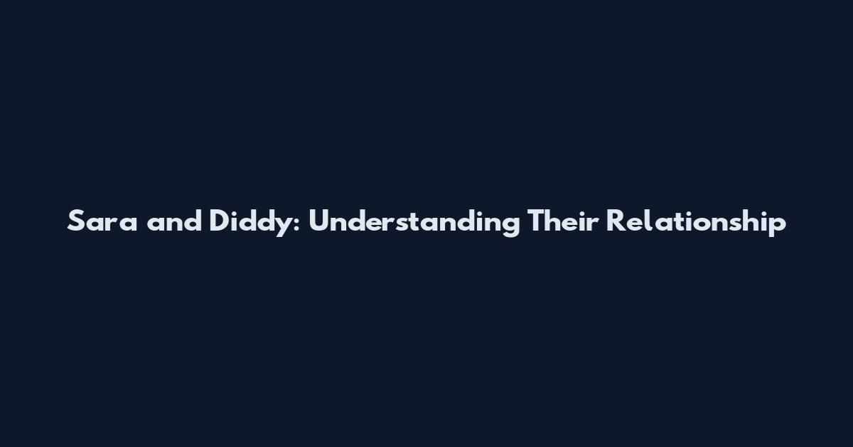 Sara and Diddy: Understanding Their Relationship