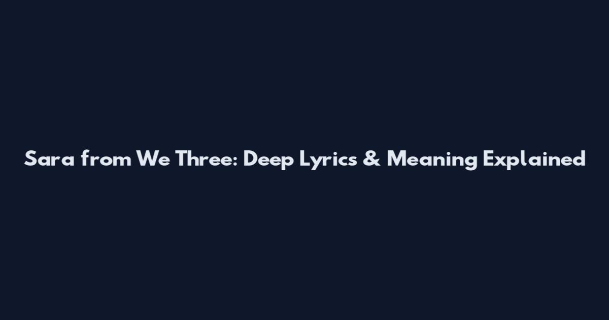 Sara from We Three: Deep Lyrics & Meaning Explained