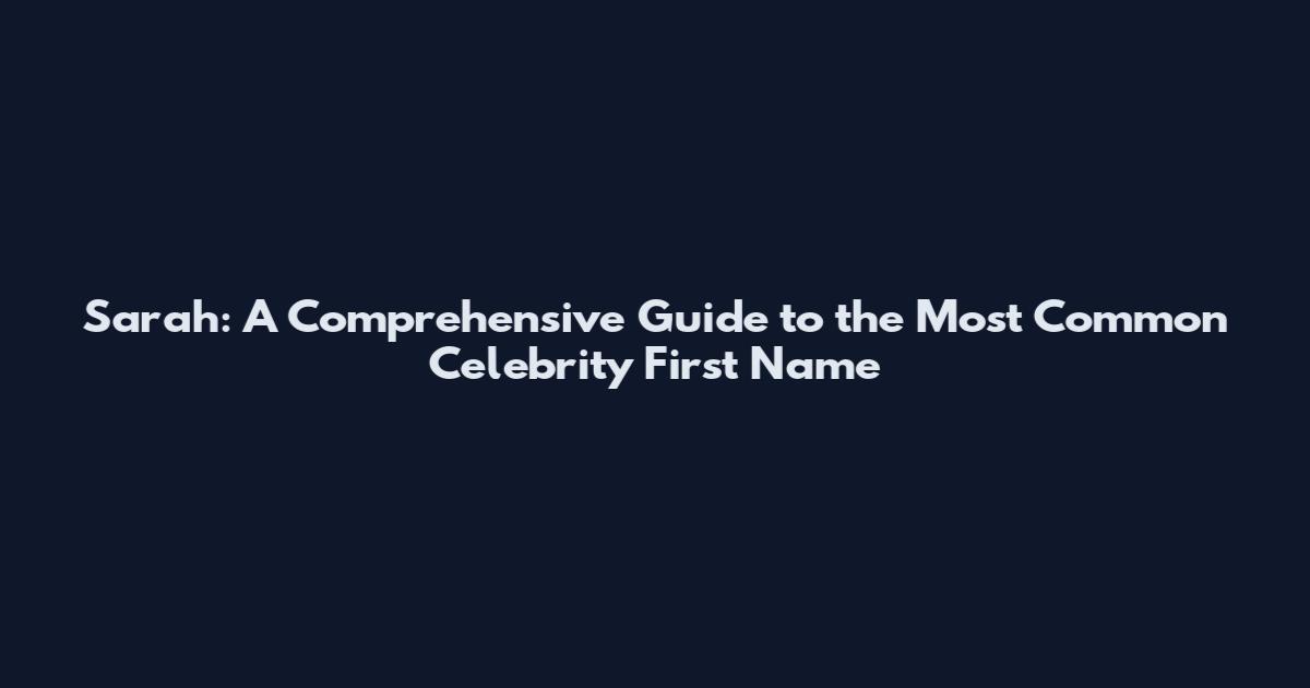 Sarah: A Comprehensive Guide to the Most Common Celebrity First Name