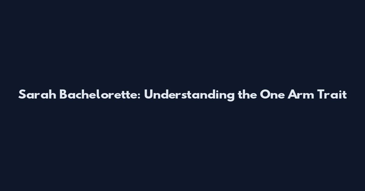 Sarah Bachelorette: Understanding the One Arm Trait
