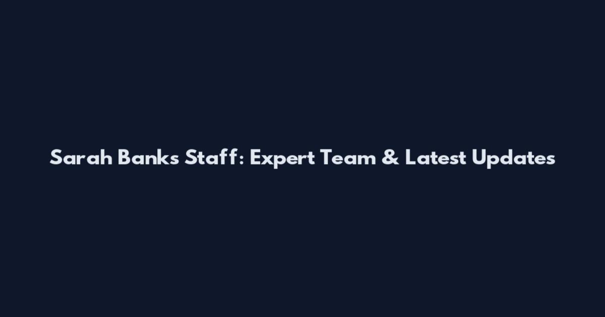 Sarah Banks Staff: Expert Team & Latest Updates