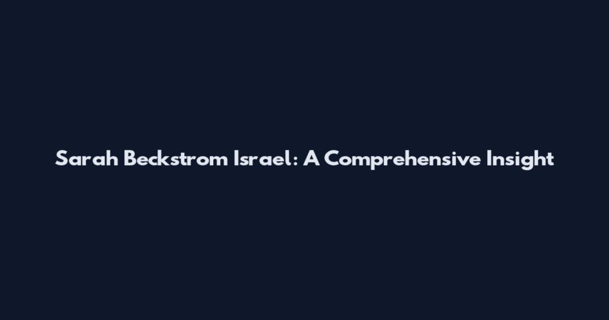 Sarah Beckstrom Israel: A Comprehensive Insight