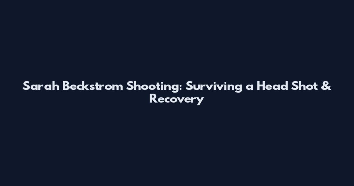 Sarah Beckstrom Shooting: Surviving a Head Shot & Recovery