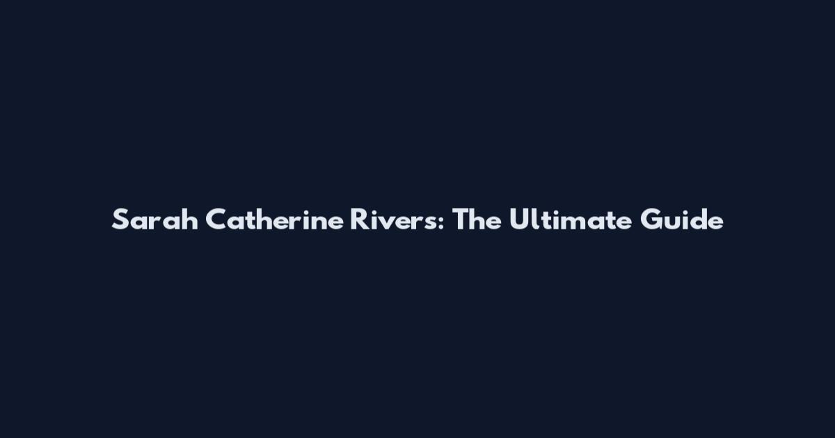 Sarah Catherine Rivers: The Ultimate Guide