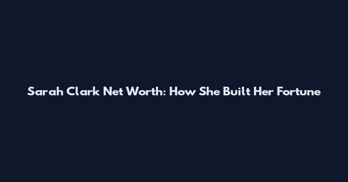 Sarah Clark Net Worth: How She Built Her Fortune