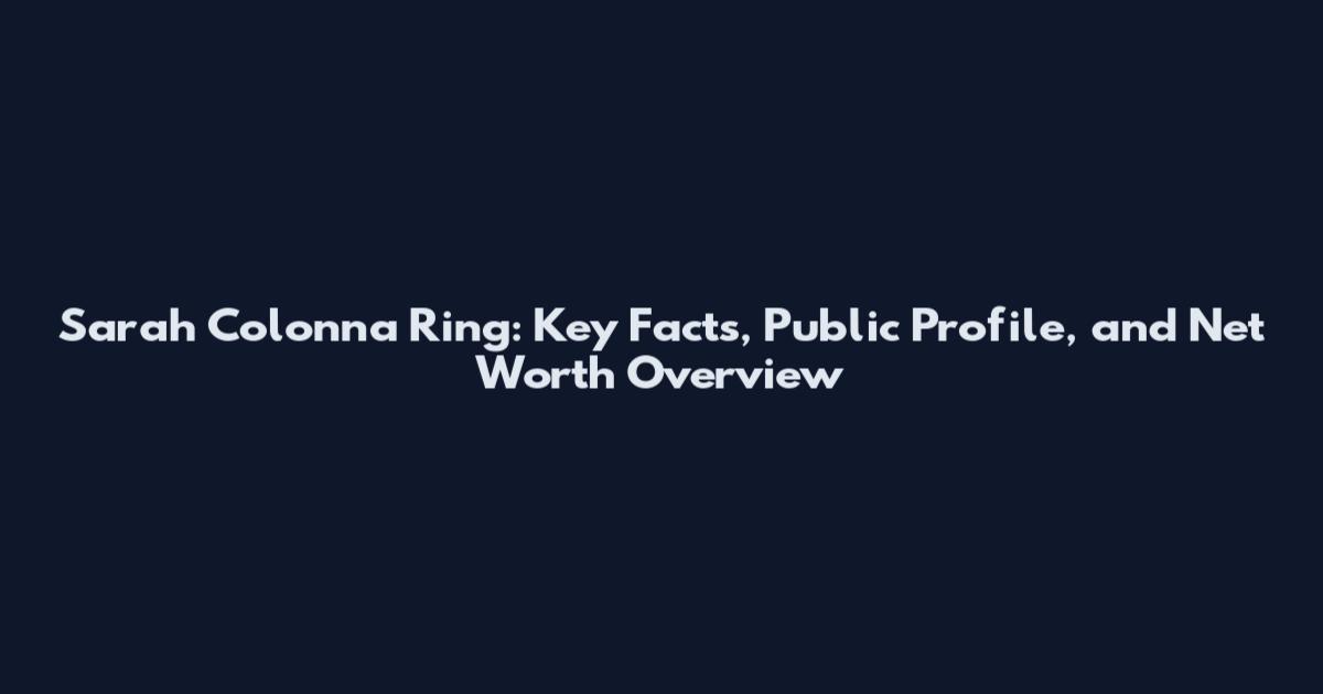 Sarah Colonna Ring: Key Facts, Public Profile, and Net Worth Overview