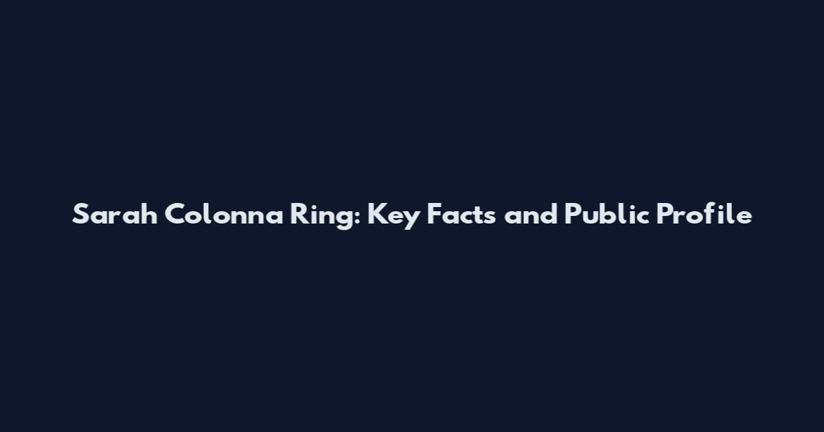 Sarah Colonna Ring: Key Facts and Public Profile
