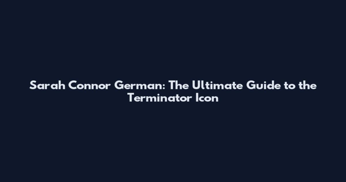 Sarah Connor German: The Ultimate Guide to the Terminator Icon
