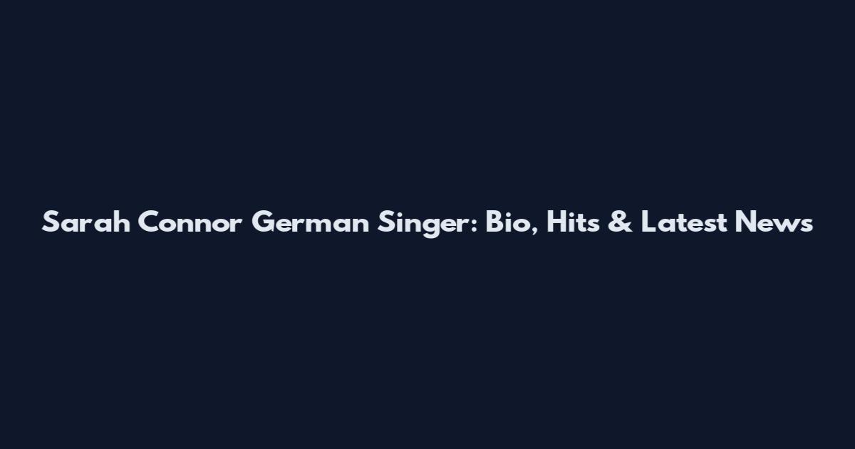 Sarah Connor German Singer: Bio, Hits & Latest News
