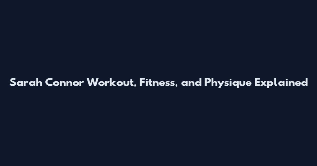Sarah Connor Workout, Fitness, and Physique Explained