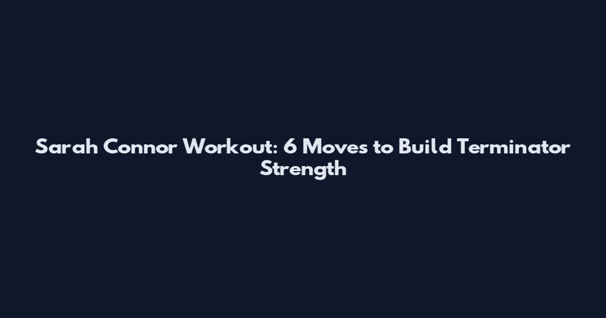 Sarah Connor Workout: 6 Moves to Build Terminator Strength