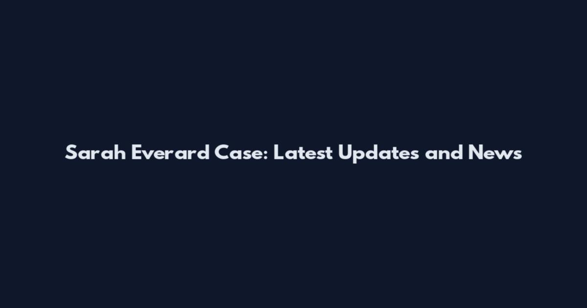Sarah Everard Case: Latest Updates and News