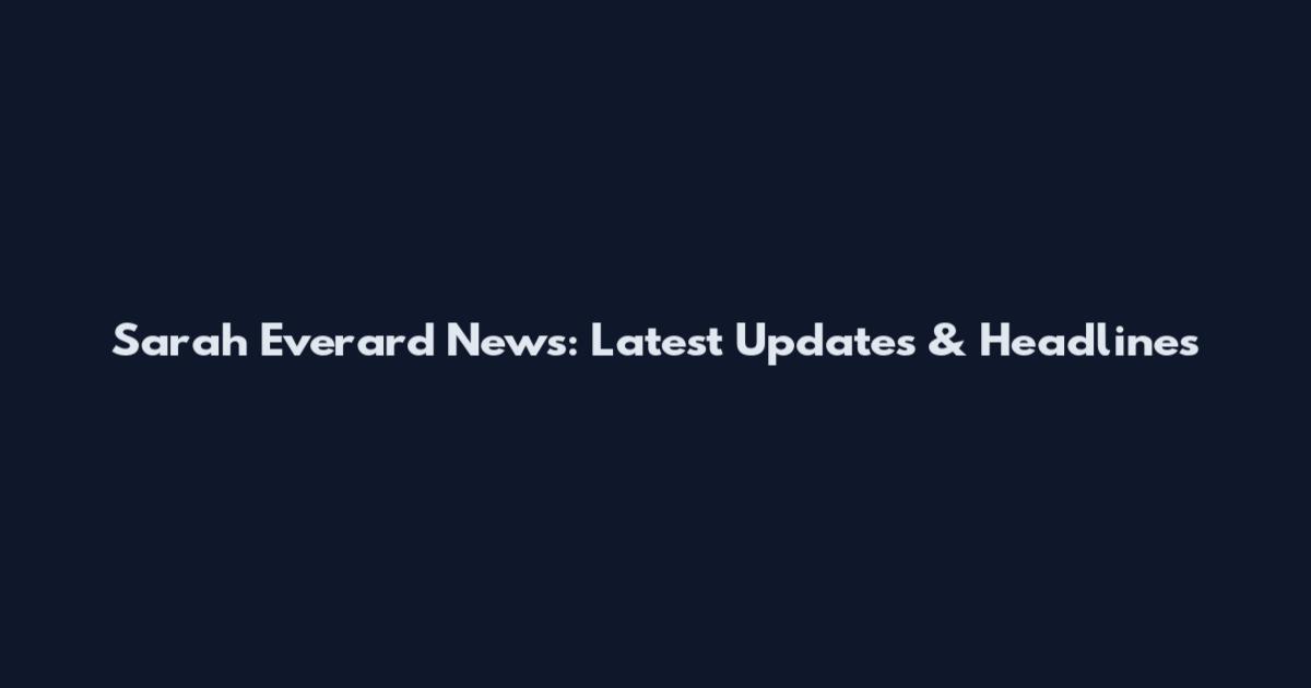 Sarah Everard News: Latest Updates & Headlines