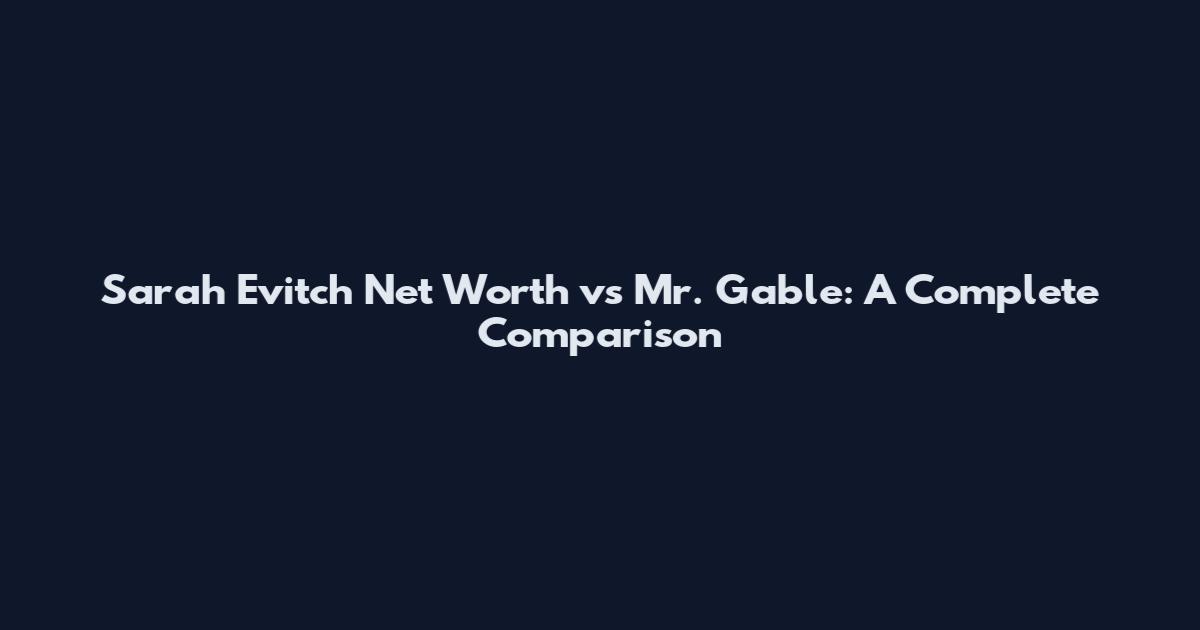 Sarah Evitch Net Worth vs Mr. Gable: A Complete Comparison