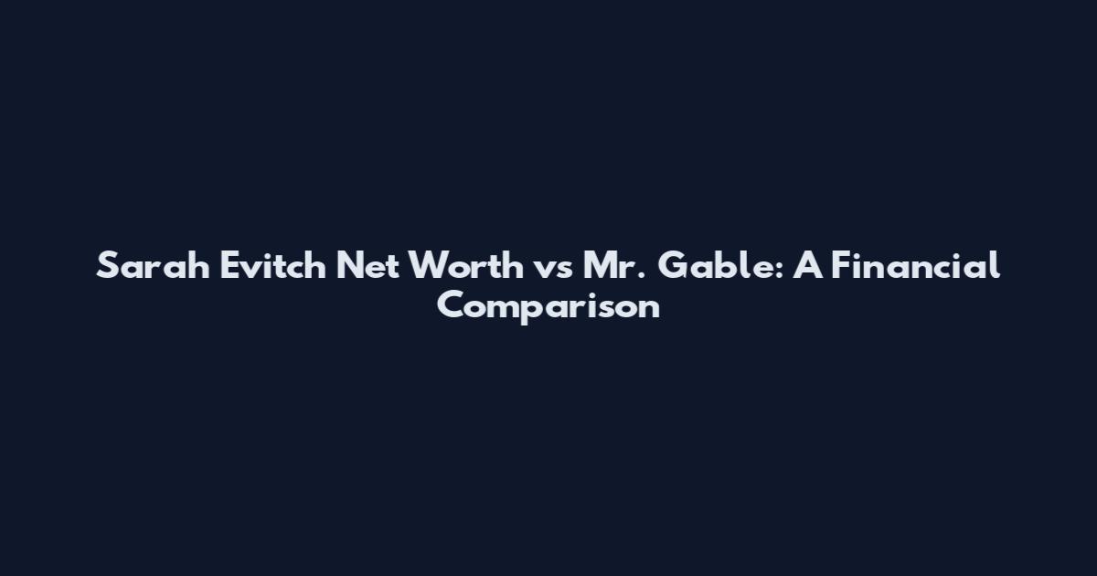 Sarah Evitch Net Worth vs Mr. Gable: A Financial Comparison