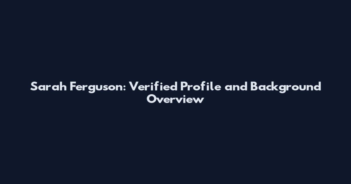 Sarah Ferguson: Verified Profile and Background Overview