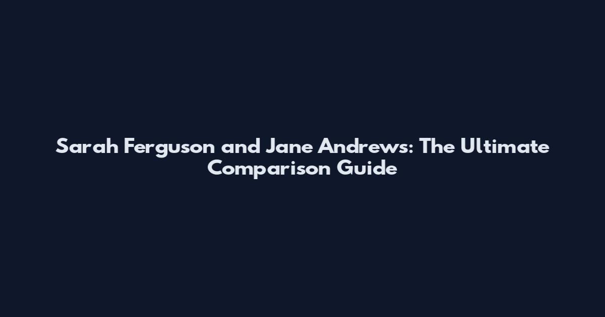 Sarah Ferguson and Jane Andrews: The Ultimate Comparison Guide