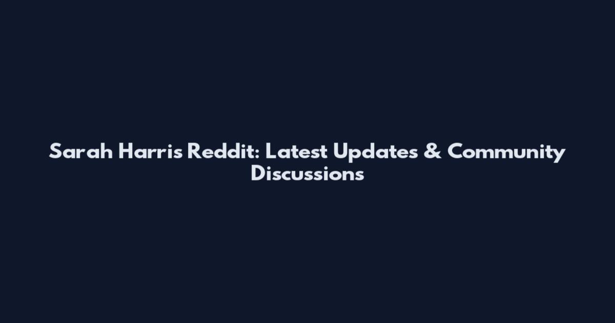 Sarah Harris Reddit: Latest Updates & Community Discussions