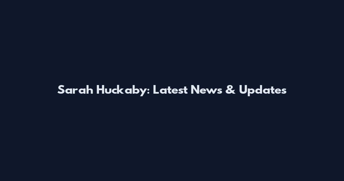 Sarah Huckaby: Latest News & Updates