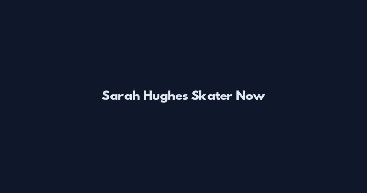 Sarah Hughes Skater Now