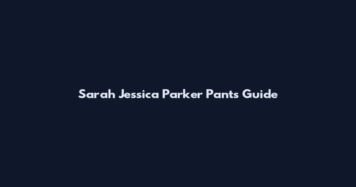 Sarah Jessica Parker Pants Guide