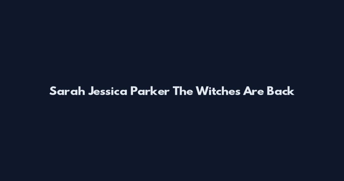 Sarah Jessica Parker The Witches Are Back