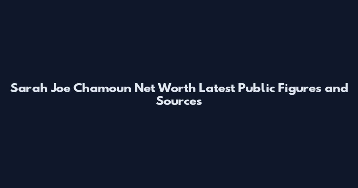 Sarah Joe Chamoun Net Worth Latest Public Figures and Sources