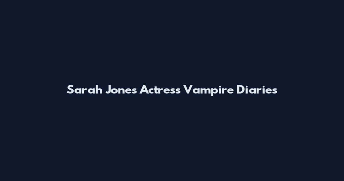 Sarah Jones Actress Vampire Diaries