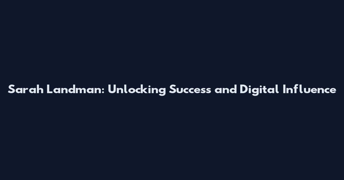 Sarah Landman: Unlocking Success and Digital Influence