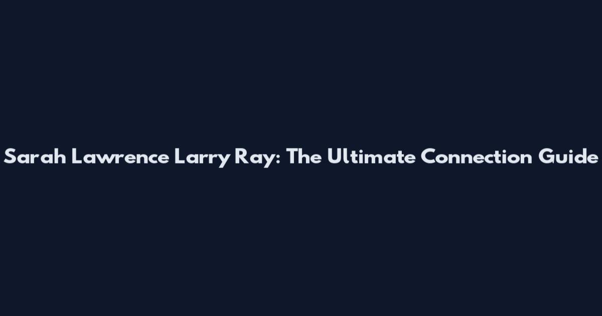 Sarah Lawrence Larry Ray: The Ultimate Connection Guide