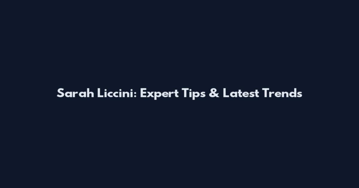 Sarah Liccini: Expert Tips & Latest Trends