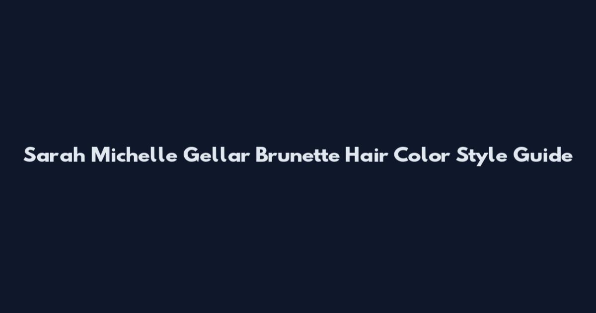 Sarah Michelle Gellar Brunette Hair Color Style Guide
