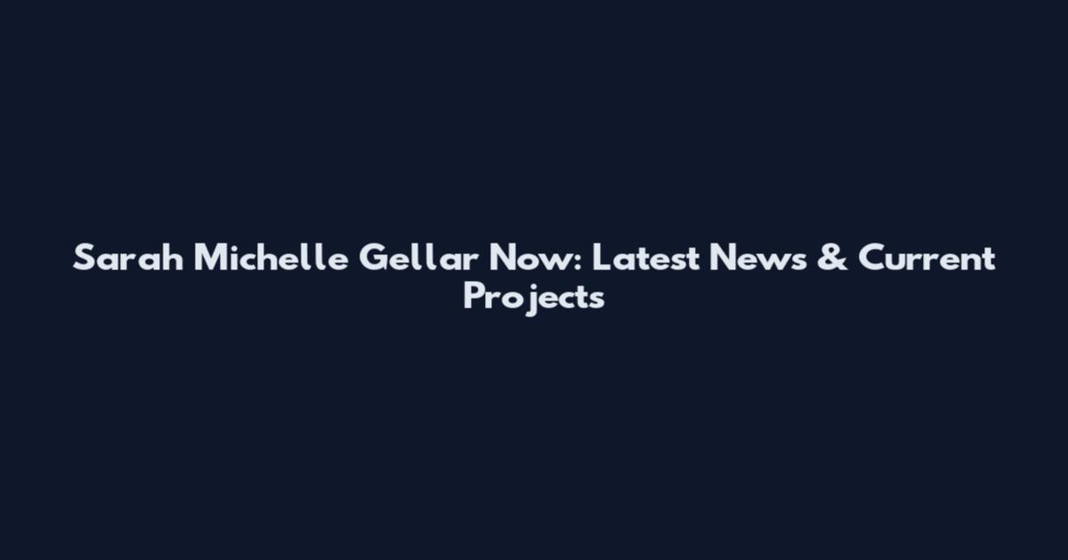 Sarah Michelle Gellar Now: Latest News & Current Projects