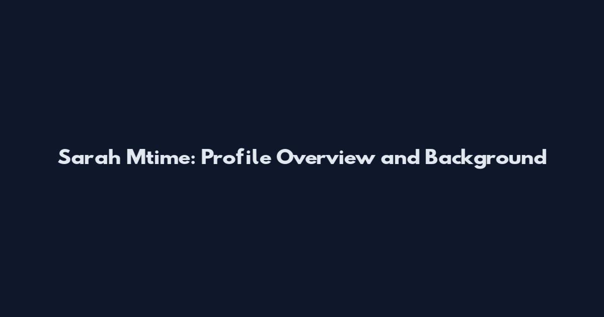 Sarah Mtime: Profile Overview and Background