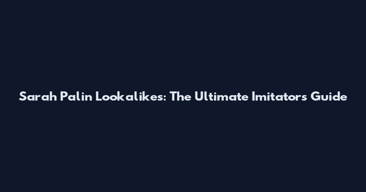 Sarah Palin Lookalikes: The Ultimate Imitators Guide
