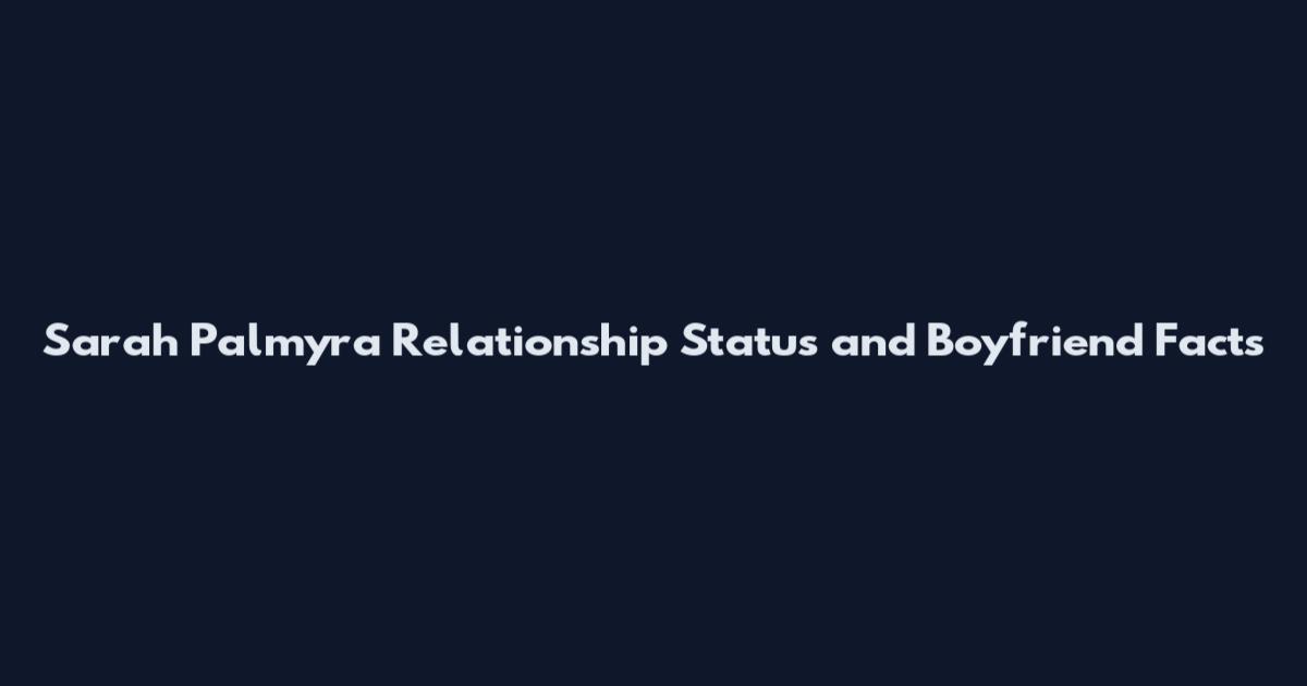 Sarah Palmyra Relationship Status and Boyfriend Facts