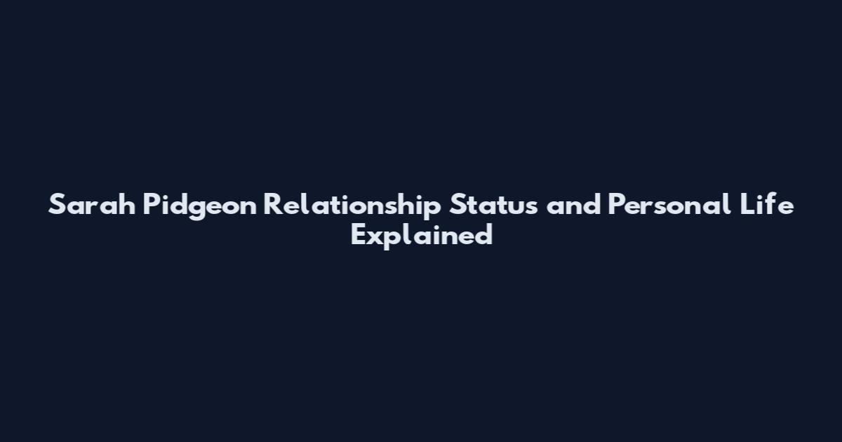 Sarah Pidgeon Relationship Status and Personal Life Explained