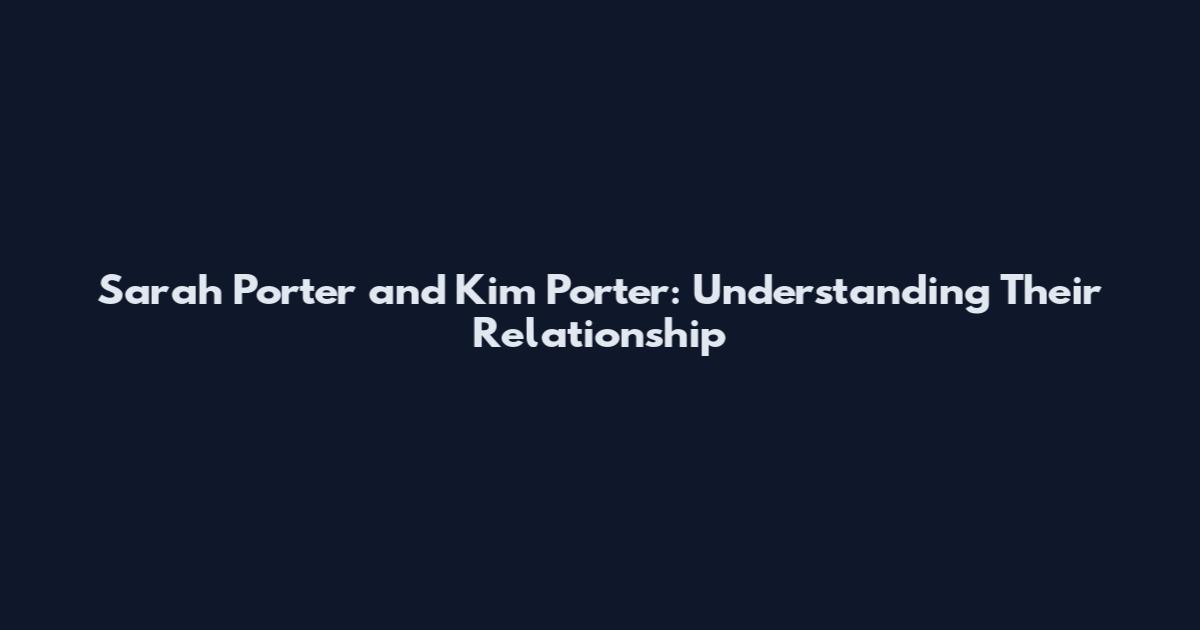 Sarah Porter and Kim Porter: Understanding Their Relationship
