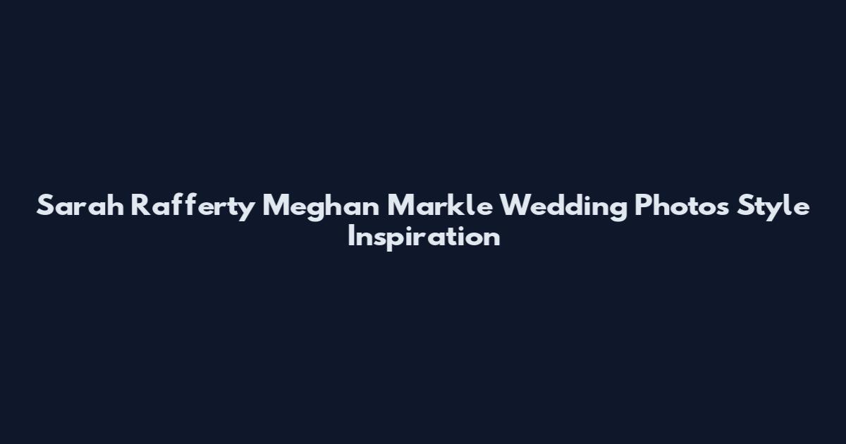 Sarah Rafferty Meghan Markle Wedding Photos Style Inspiration