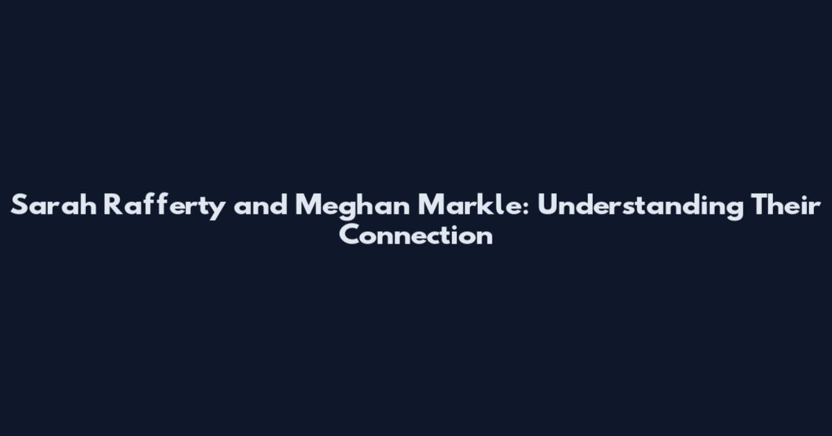 Sarah Rafferty and Meghan Markle: Understanding Their Connection