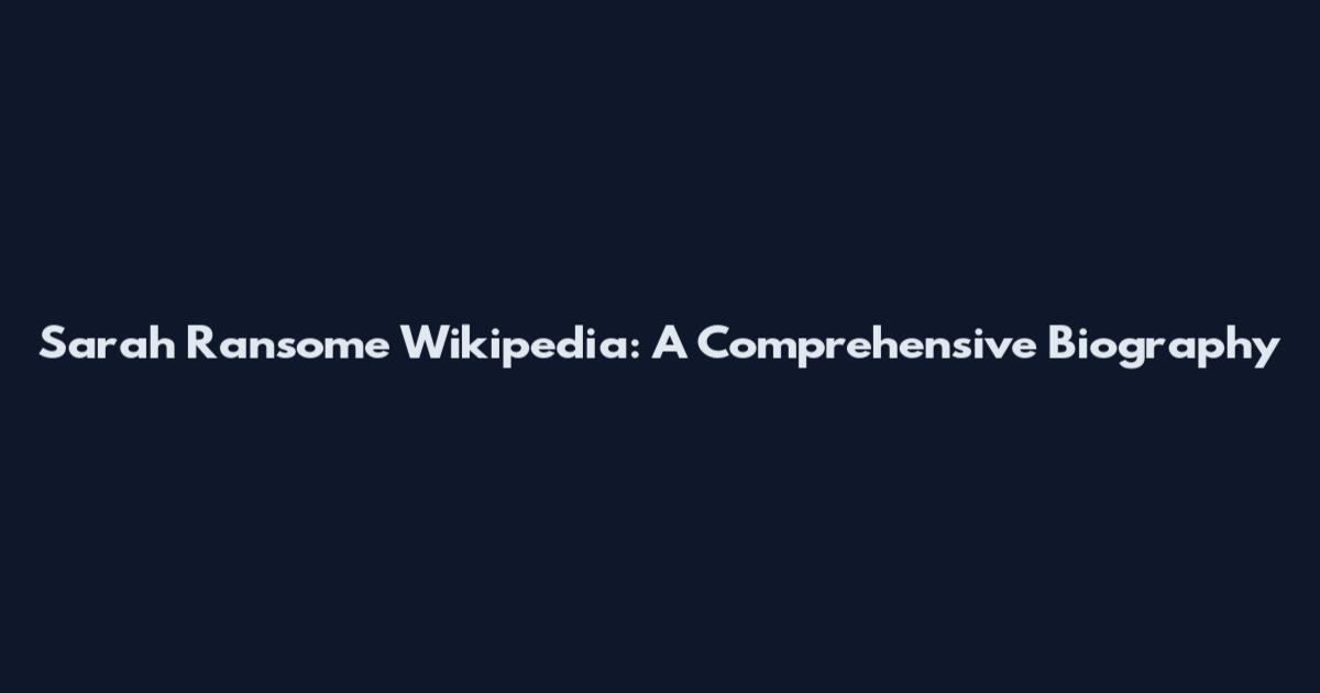 Sarah Ransome Wikipedia: A Comprehensive Biography