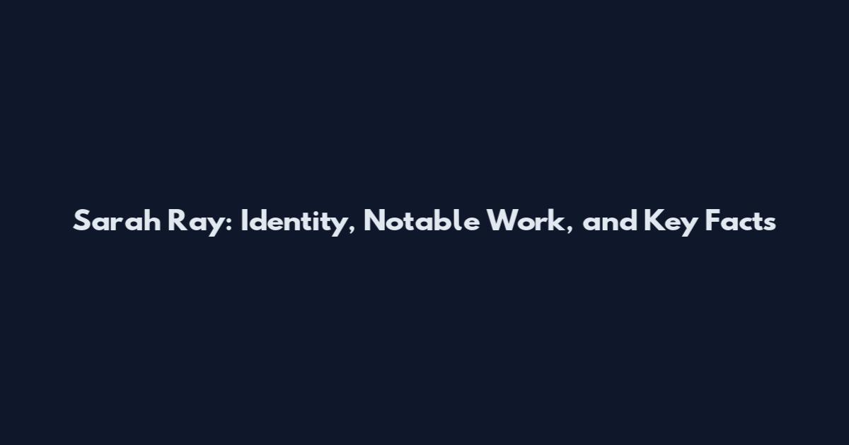Sarah Ray: Identity, Notable Work, and Key Facts