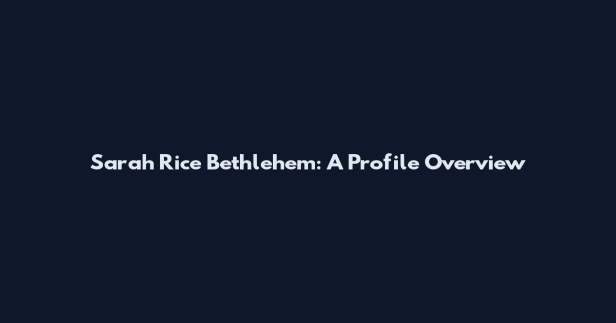 Sarah Rice Bethlehem: A Profile Overview