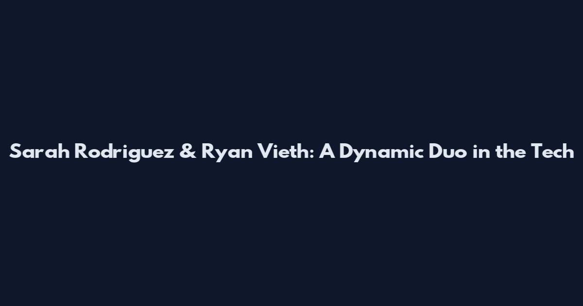 Sarah Rodriguez & Ryan Vieth: A Dynamic Duo in the Tech
