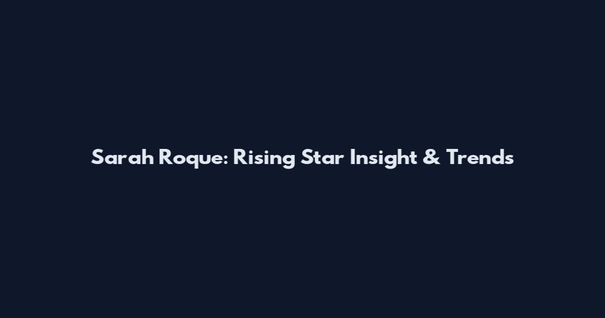 Sarah Roque: Rising Star Insight & Trends