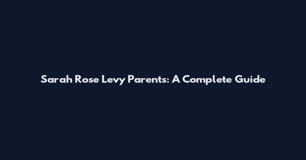 Sarah Rose Levy Parents: A Complete Guide